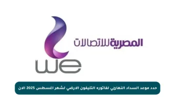 حدد موعد السداد النهائي لفاتورة التليفون الأرضي لشهر أغسطس 2025 الآن